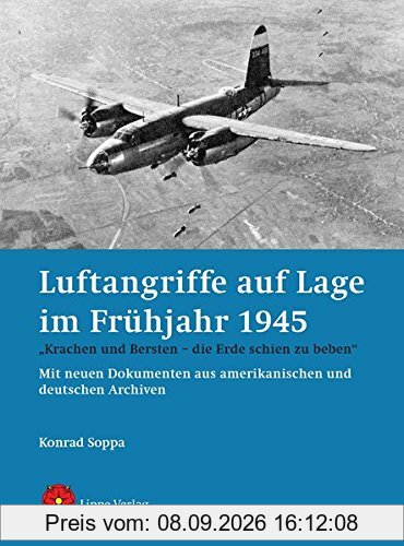 Luftangriffe auf Lage im Frühjahr 1945: „Krachen und Bersten – die Erde schien zu beben“. Mit neuen Dokumenten aus amerikanischen und deutschen Archiven