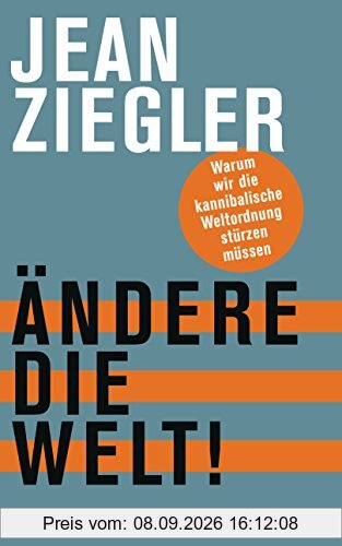 Ändere die Welt!: Warum wir die kannibalische Weltordnung stürzen müssen