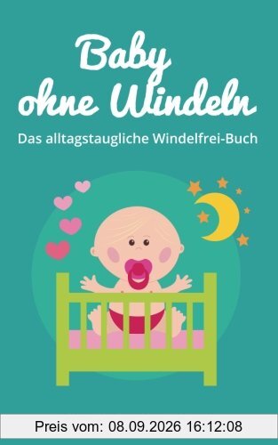 Baby ohne Windeln: Das alltagstaugliche Windelfrei-Buch: So werden schon die Kleinsten durch natürliche Sauberkeitserziehung topffit