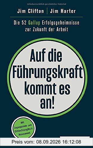 Auf die Führungskraft kommt es an!: Die 52 Gallup Erfolgsgeheimnisse zur Zukunft der Arbeit
