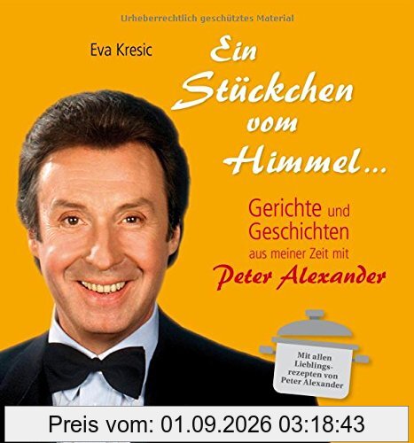Ein Stückchen vom Himmel: Geschichten und Gerichte aus meiner Zeit mit Peter Alexander