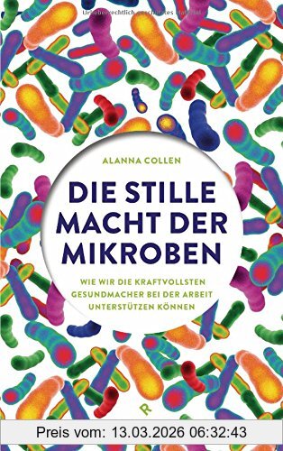 Alanna Collen Die Stille Macht Der Mikroben, Wie Wir Die Kraftvollsten Gesundmacher Bei Der Arbeit Unterstützen Können
