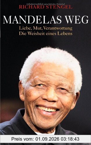 Mandelas Weg: Liebe, Mut, Verantwortung - Die Weisheit eines Lebens