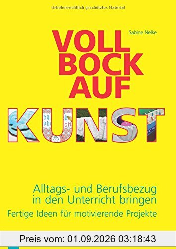Voll Bock auf Kunst: Alltags- und Berufsbezug in den Unterricht bringen. Fertige Ideen für motivierende Projekte
