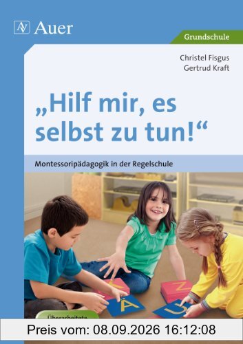 Hilf mir, es selbst zu tun!: Montessoripädagogik in der Regelschule
