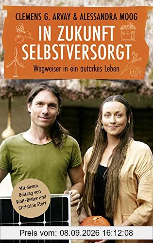 In Zukunft selbstversorgt: Wegweiser in ein autarkes Leben. Mit einem Beitrag von Wolf-Dieter und Christine Storl