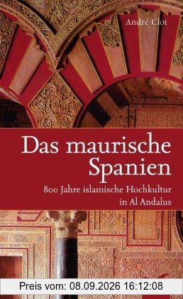 Das maurische Spanien: 800 Jahre islamische Hochkultur in Al Andalus