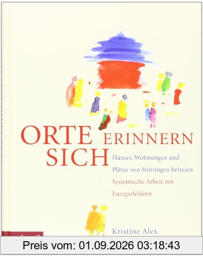 Orte erinnern sich: Häuser, Wohnungen und Plätze von Störungen befreien - Systemische Arbeit mit Energiefeldern