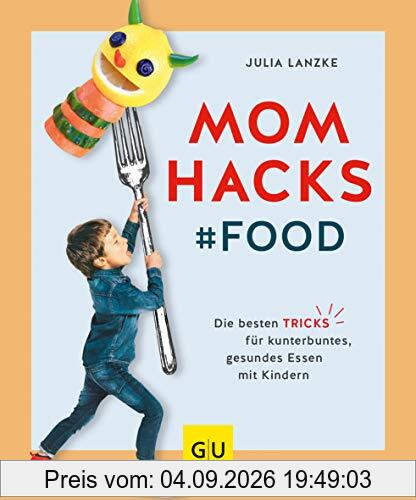 Mom Hacks - Food: Die besten Tricks für kunterbuntes, gesundes Essen mit Kindern (GU Einzeltitel Partnerschaft & Familie)