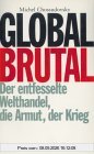 Global brutal: Der entfesselte Welthandel, die Armut, der Krieg
