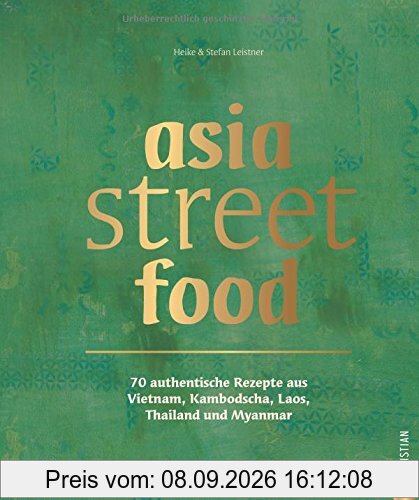 Asiatische Küche: asia street food. Authentische Rezepte aus Thailand, Myanmar, Laos, Kambodscha und Vietnam. Kochen mit dem neuen asia streetfood Kochbuch - wie ein Spaziergang durch Südostasien