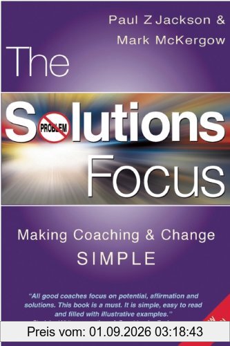 The Solutions Focus: Making Coaching and Change Simple