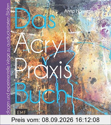 Das Acryl-Praxis-Buch: Grundlagen und experimentelle Wege zu schönen Bildern
