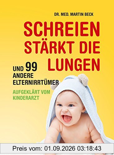 Schreien stärkt die Lungen und 99 andere Elternirrtümer: aufgeklärt vom Kinderarzt