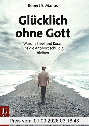 Glücklich ohne Gott: Warum Bibel und Koran uns die Antwort schuldig bleiben