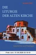 Die Liturgie der Alten Kirche: Geschichte und Theologie