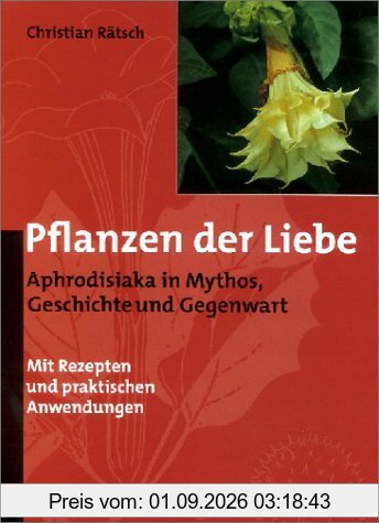 Pflanzen der Liebe. Aphrodisiaka in Mythos, Geschichte und Gegenwart.