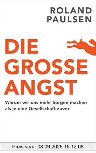 Die große Angst: Warum wir uns mehr Sorgen machen als je eine Gesellschaft zuvor