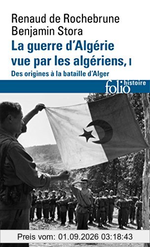 La guerre d'Algérie vue par les Algériens. Vol. 1. Le temps des armes : des origines à la bataille d'Alger