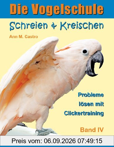 Die Vogelschule. Probleme lösen mit Clickertraining: Schreien & Kreischen bei Papageien, Sittichen und anderen Vögeln