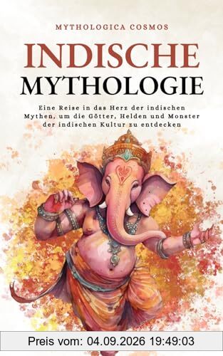 Indische Mythologie: Eine Reise in das Herz der indischen Mythen, um die Götter, Helden und Monster der indischen Kultur zu entdecken. (Mythologica Cosmos - DE)
