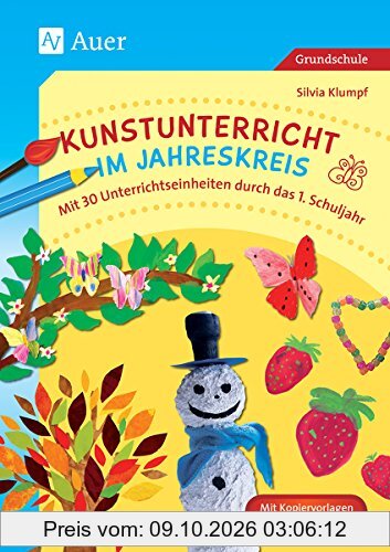 Kunstunterricht im Jahreskreis: Mit 30 Unterrichtseinheiten durch das 1. Schuljahr (1. Klasse)