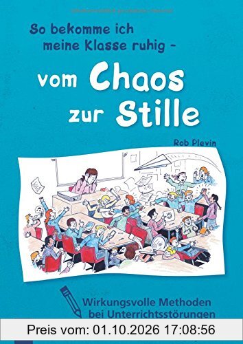 So bekomme ich meine Klasse ruhig - vom Chaos zur Stille: Wirkungsvolle Methoden bei Unterrrichtsstörungen