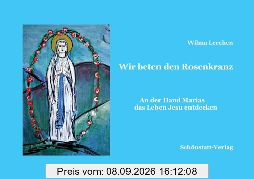 Wir beten den Rosenkranz: An der Hand Marias das Leben Jesu entdecken