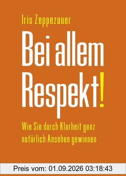 Bei allem Respekt!: Wie Sie durch Klarheit ganz natürlich Ansehen gewinnen