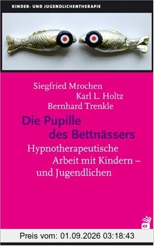 Die Pupille des Bettnässers: Hypnotherapeutische Arbeit mit Kindern und Jugendlichen