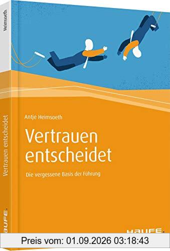 Vertrauen entscheidet: Die vergessene Basis der Führung (Haufe Fachbuch)