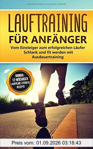 Lauftraining für Anfänger: Vom Einsteiger zum erfolgreichen Läufer - Schlank und fit werden mit Ausdauertraining - Bonus: 12-wöchiger Laufplan und ... für das Lauftraining (Laufen, Band 1)