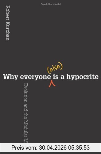 Robert Kurzban Why Everyone (Else) Is A Hypocrite, Evolution And The Modular Mind