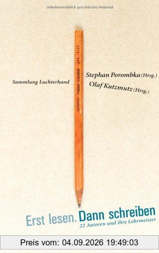 Erst lesen. Dann schreiben: 22 Autoren und ihre Lehrmeister -: 22 Autoren und ihre Lehrmeister - Was Robert Gernhardt von Lichtenberg, Daniel Kehlmann ... Hanns-Josef Ortheil von Hemingway lernten.
