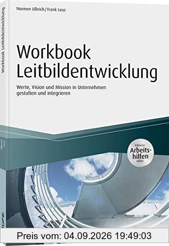 Workbook Leitbildentwicklung - inkl. Arbeitshilfen online: Werte, Vision und Mission im Unternehmen gestalten und integrieren (Haufe Fachbuch)