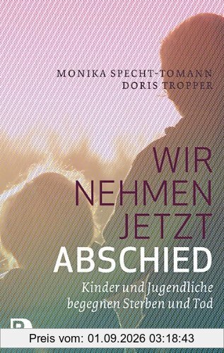 Wir nehmen jetzt Abschied: Kinder und Jugendliche begegnen Sterben und Tod