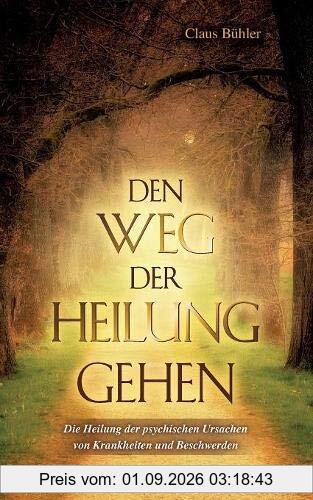 Den Weg der Heilung gehen: Die Heilung der psychischen Ursachen von Krankheiten und Beschwerden
