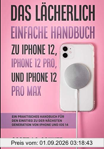 Das Lächerlich Einfache Handbuch zu iPhone 12, iPhone 12 Pro, und iPhone 12 Pro Max: Ein Praktisches Handbuch Für Den Einstieg Zu Der Nächsten Generation Von Iphone Und Ios 14