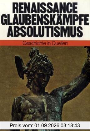 Geschichte in Quellen : Renaissance, Glaubenskämpfe, Absolutismus