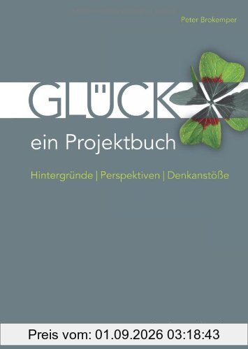 Glück - ein Projektbuch: Hintergründe - Perspektiven - Denkanstöße