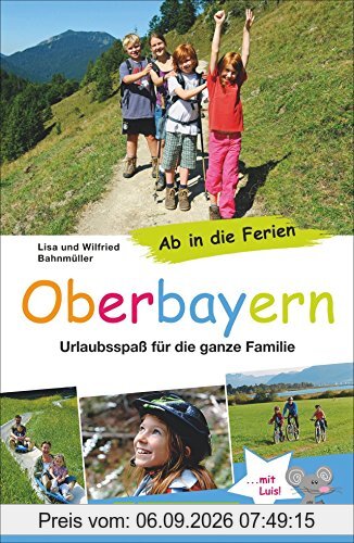 Ausflüge mit Kindern Bayern: Ab in die Ferien - Oberbayern. Urlaubsspaß für die ganze Familie mit Ausflugstipps vom Abenteuer bis Sightseeing in einem Familienreiseführer