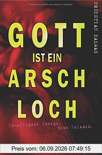 Gott ist ein Arschloch: Intelligent Design. Eine Polemik.