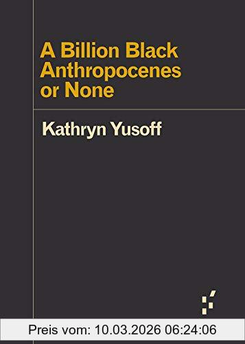Kathryn Yusoff A Billion Black Anthropocenes Or None (Forerunners, Ideas First)