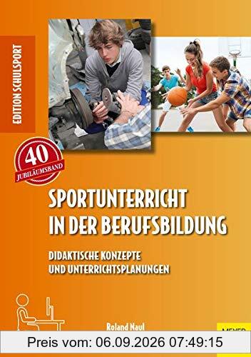 Sportunterricht in der Berufsbildung: Didaktische Konzepte und Unterrichtsplanungen (Edition Schulsport, Band 40)