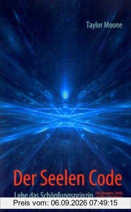 Der Seelen Code: Lebe das Schöpfungsprinzip für Erkenntnis, Erfolg und Wunscherfüllung