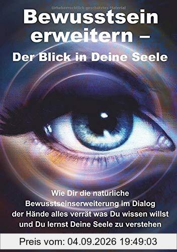 Bewusstsein erweitern – Der Blick in Deine Seele: Wie Dir die natürliche Bewusstseinserweiterung im Dialog der Hände alles verrät was Du wissen willst und Du lernst Deine Seele zu verstehen