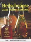 Heilschnäpse zum Selbermachen. 100 einfache Rezepturen für Ihre Gesundheit
