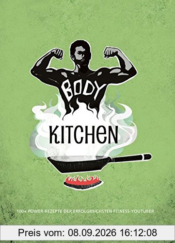 Body Kitchen - Grundlagen für die Fitnessküche: 100+ Power-Rezepte der erfolgreichsten Fitness-YouTuber