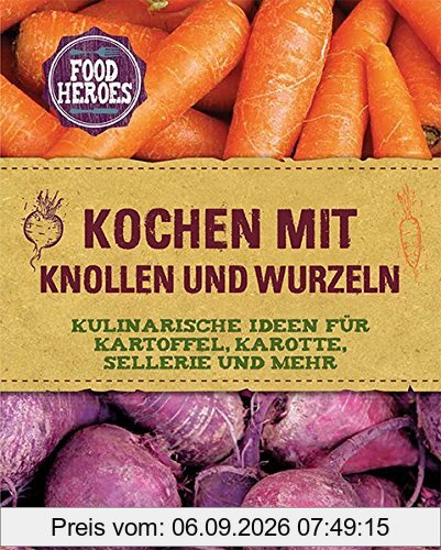 Kochen mit Knollen und Wurzeln: Kulinarische Ideen für Kartoffel, Karotte, Sellerie und mehr