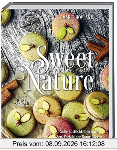 Sweet Nature: Süße Köstlichkeiten nach dem Vorbild der Natur backen